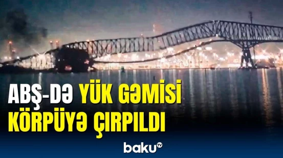 ABŞ-nin Baltimor şəhərində yük gəmisi körpünü uçurub