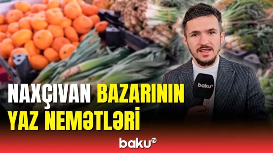 Naxçıvanda bazara çıxarılan yaz nemətləri göz oxşayır