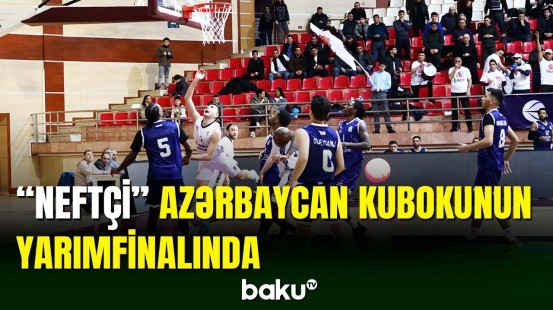 “Neftçi” basketbol üzrə ölkə kubokunda yarımfinala yüksəlib