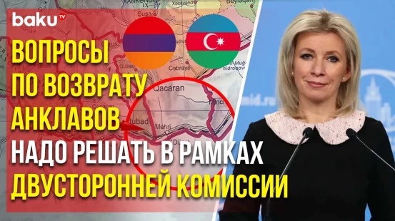 Мария Захарова о возвращении Арменией азербайджанских анклавов и Зангезурском коридоре