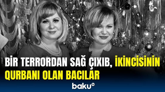 Moskvadakı terrorda həlak olan bacıların dəhşətə gətirən hekayəsi