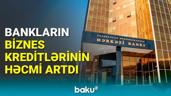 Biznes kreditlərinin həcminin artma səbəbi nədir? | Açıqlama