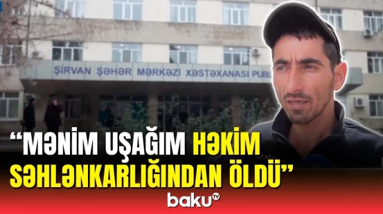 Şirvanda 9 aylıq azyaşlının ölümündə həkim günahkardır? | Ailəsi danışdı