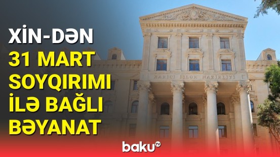 XİN 31 Mart - Azərbaycanlıların Soyqırımı Günü il bağlı bəyanat yayıb