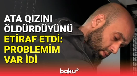 Sumqayıtda qızını qətlə yetirən ata Baku TV-yə danışdı