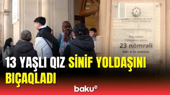 23 nömrəli məktəbdəki dəhşətli hadisənin təfərrüatı