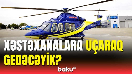 Təcili tibbi yardım helikopterləri ünvana gələcək?