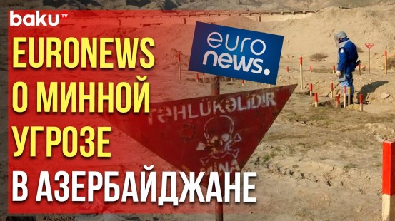 На сайте телеканала Euronews вышел сюжет о минной угрозе в Азербайджане