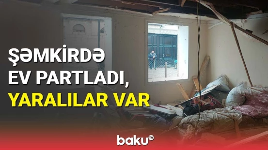 Şəmkirdə qaz partlayışı ikimərtəbəli evdə dağıntılara səbəb oldu
