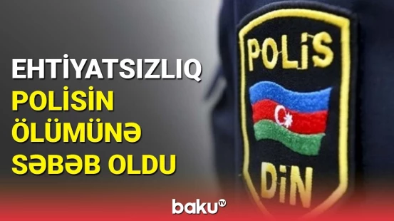 Bakıda polis silahla ehtiyatsız davranaraq həyatını itirdi