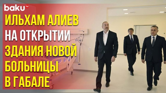Ильхам Алиев принял участие в открытии Габалинской районной центральной больницы
