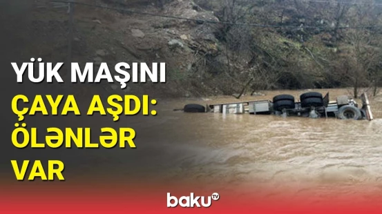 Yük maşını sürücüsünün cəsədini sel apardı? - DİN-dən açıqlama
