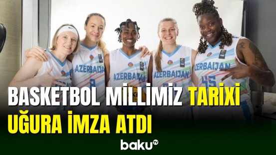 Qadınlardan ibarət basketbol millimizdən tarixi uğur