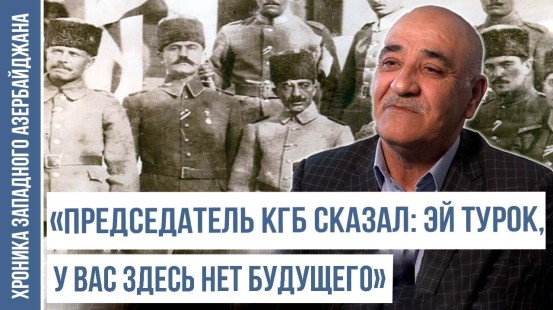 «Дедушка рассказывал, что Нури паша проезжал через наше село» | ХРОНИКА ЗАПАДНОГО АЗЕРБАЙДЖАНА