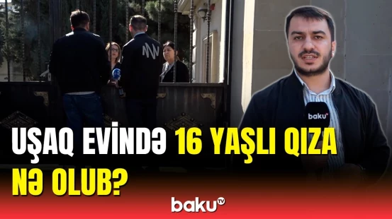Uşaq evində 16 yaşlı qızla bağlı müəmma | Uşaq evinin əməkdaşı Baku TV-yə danışdı