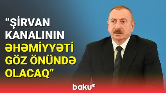 Şirvan kanalı buna görə ən böyük layihəmiz olacaq | İlham Əliyev