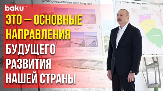 Президент Ильхам Алиев дал старт реконструкции Ширванского оросительного канала