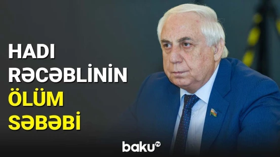 Sabiq deputat Hadı Rəcəbli dünyasını dəyişdi