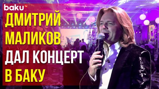 Народный артист РФ Дмитрий Маликов выступил перед бакинской публикой
