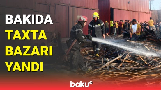 Bakının Nərimanov rayonunda taxta bazarında güclü yanğın