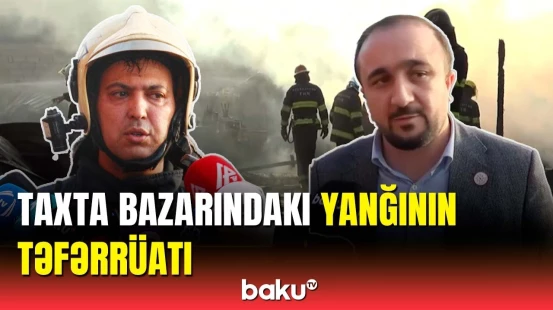 Taxta bazarında yanğından sonra ən son vəziyyət