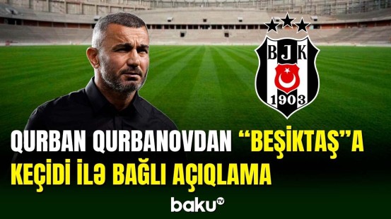Qurban Qurbanov “Beşiktaş”a keçidi ilə bağlı açıqlama verib