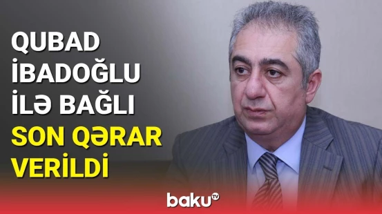Qubad İbadoğlu ev dustaqlığına buraxıldı? | Qərar qəbul edildi