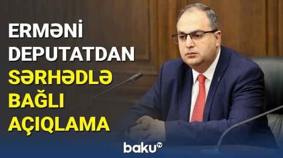 Erməni deputat Azərbaycanla Ermənistan arasındakı münasibətdən danışdı