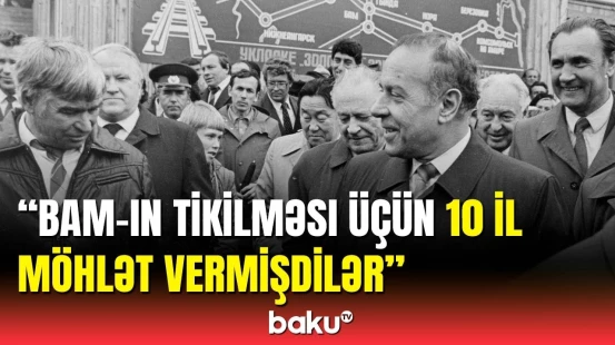 Ulu öndər Heydər Əliyevin BAM-ın tikintisindəki müstəsna rolu