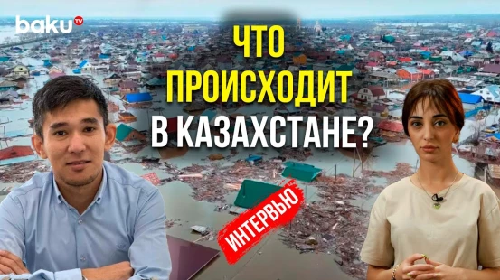 Журналист Даурен Махимов рассказал Baku TV Ru о последствиях паводков в Казахстане