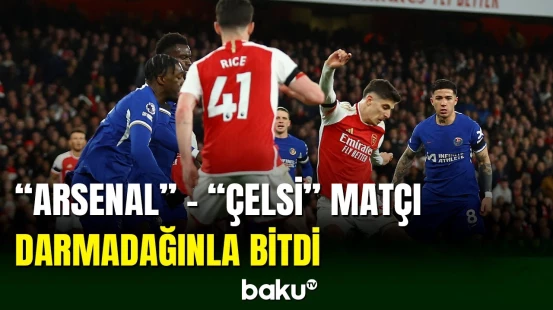 “Arsenal” - “Çelsi” matçı darmadağınla yekunlaşıb