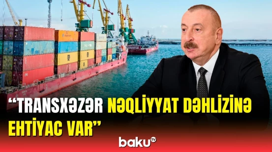 İlham Əliyev Azərbaycanın tranzit imkanlarından danışdı