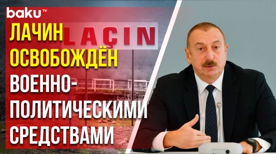 Президент Ильхам Алиев рассказал об освобождении и восстановлении Лачина