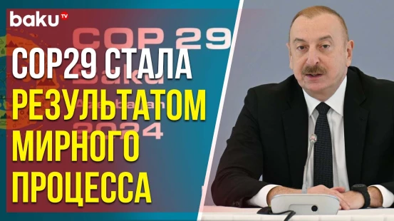 Ильхам Алиев о мирном процессе как одной из причин проведения COP29 в Баку