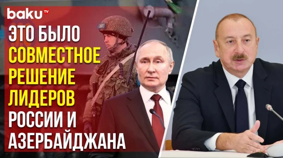 Ильхам Алиев о выводе РМК и о нарушении Арменией трёхстороннего заявления