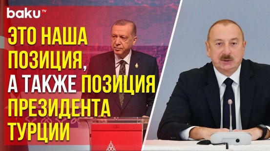 Ильхам Алиев о нормализации армяно-турецких отношений и об турецко-азербайджанском единстве