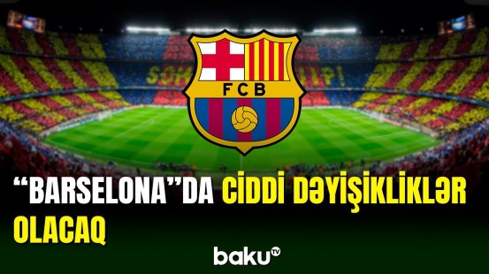 “Barselona” klubunda ciddi dəyişikliklər olacaq