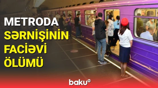 Metroda bədbəxt hadisə | Qadının ölüm səbəbi açıqlandı
