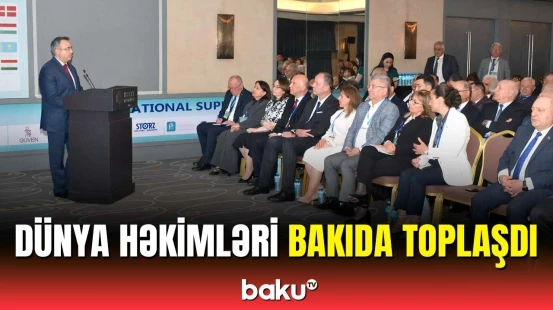 Tibbdə mühüm yeniliklər | Bakıda müasir tibblə bağlı beynəlxalq tədbir