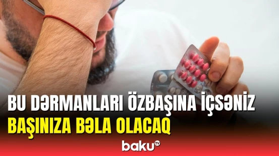 Özbaşına qəbul edilən dərmanlarla bağlı həkimdən vacib xəbərdalıq