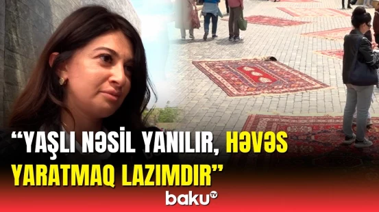 Yaşlı nəslin fikirləri ilə razılaşmayan cavan nəsil | Xalçalara əvvəlki maraq qalıb?