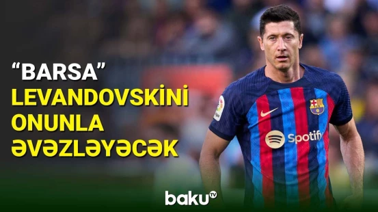 "Barselona" Robert Levandovskinin əvəzləyicisini tapdı