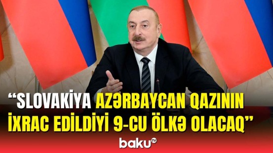 İlham Əliyev Azərbaycan qazının Slovakiyaya ixrac ediləcəyindən danışdı