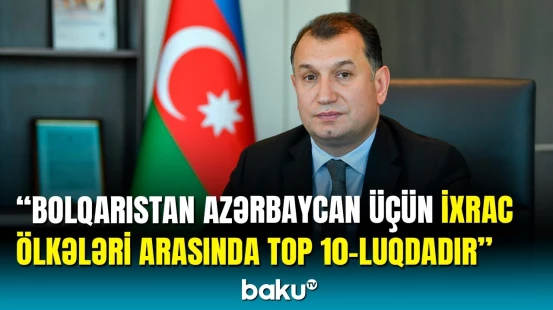 Azərbaycanda fəaliyyət göstərən Bolqarıstan şirkətlərinin sayı açıqlandı