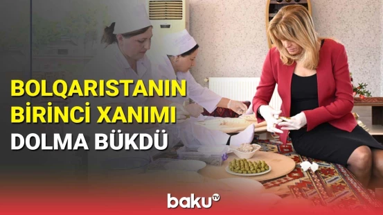 Bolqarıstan prezidentinin xanımı milli mətbəximizin nümunələri ilə tanış oldu