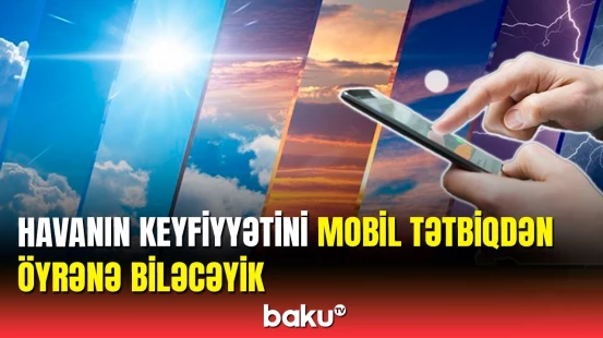 Hidrometeroloji hadisələrdən bu tətbiq vasitəsilə öncədən xəbərimiz olacaq