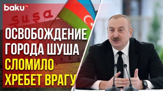 Ильхам Алиев о роли освобождения города Шуша в 44-дневной войне