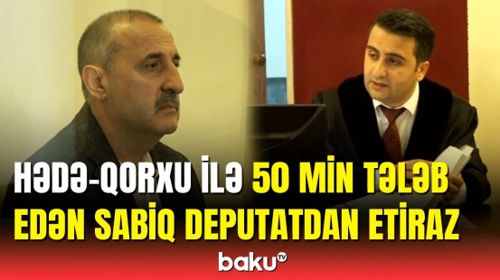 Sabiq deputat hakim qarşısında | Nazim Bəydəmirli niyə etiraz etdi?