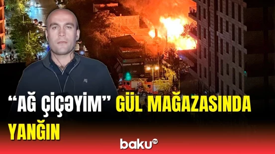 Məşhur gül mağazası "Ağ çiçəyim"də güclü yanğın baş verib