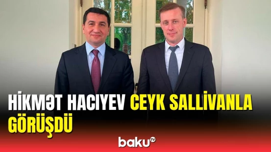 Hikmət Hacıyev Baydenin müşaviri ilə görüş zamanı nələri müzakirə etdi?